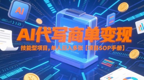 AI代写商单变现，技能型项目，单人日入多张 【项目SOP手册】-朽念云创
