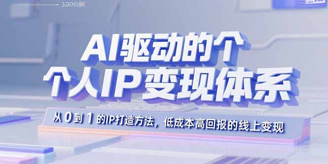 AI驱动的个人IP变现体系：从0到1的IP打造方法，低成本高回报的线上变现-朽念云创
