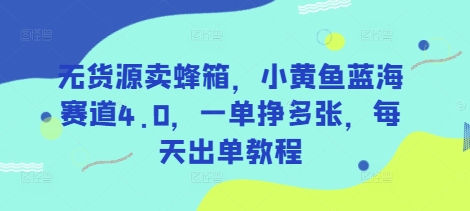 无货源卖蜂箱，小黄鱼蓝海赛道4.0，一单挣多张，每天出单教程-朽念云创