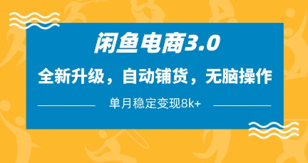 闲鱼电商3.0，全新升级，自动铺货，无脑操作，单月稳定变现8k+【揭秘】-朽念云创