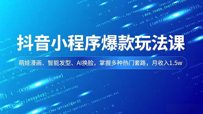 抖音小程序爆款玩法课,萌娃漫画、智能发型、AI换脸,掌握多种热门套路,月收入1.5w-朽念云创