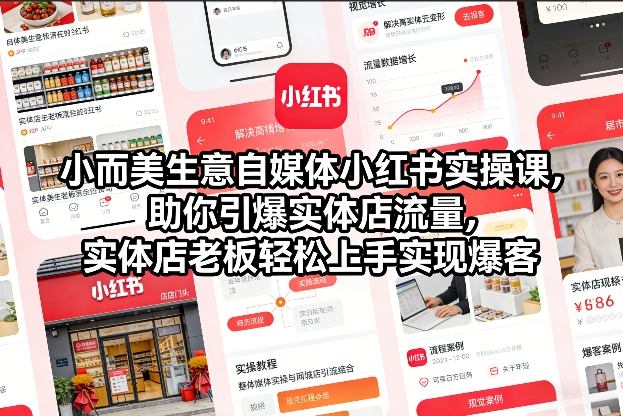 小而美生意自媒体小红书实操课，助你引爆实体店流量，实体店老板轻松上手实现爆客-朽念云创