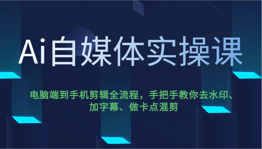 Ai自媒体实操课，电脑端到手机剪辑全流程，手把手教你去水印、加字幕、做卡点混剪-朽念云创