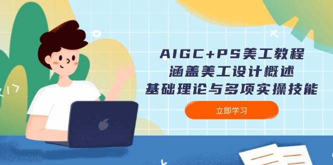 AIGC+PS美工教程：涵盖美工设计概述、基础理论与多项实操技能-朽念云创