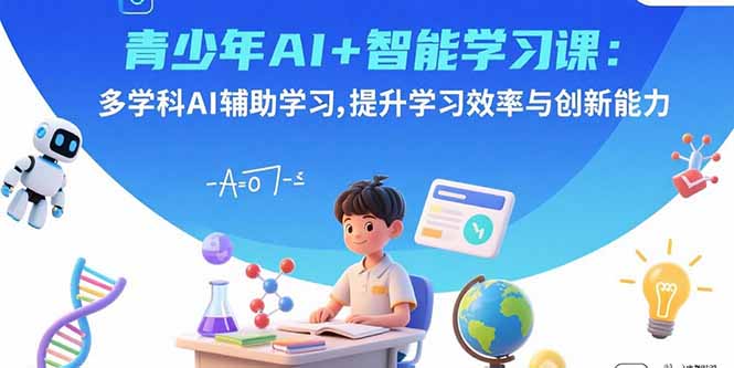青少年AI+智能学习课：多学科AI辅助学习，提升学习效率与创新能力-朽念云创