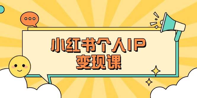 小红书个人变现课:精准人设定位+爆款选题拆解,教你打造百万流量账号秘籍-朽念云创