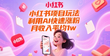 小红书项目玩法,利用AI快速涨粉,月收入平均1w+-朽念云创