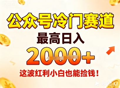 公众号冷门赛道，最高日入1k+，这波红利小白也能捡钱！-朽念云创