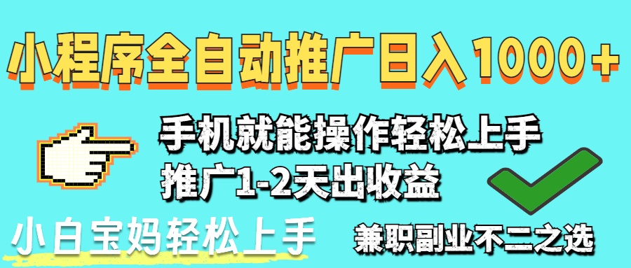 2025年最新风口，小程序自动推广，，稳定日入1000+，小白轻松上手-朽念云创