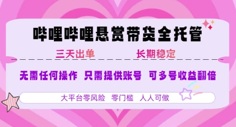 B站悬赏带货全托管，自测稳定，只需提供账号，无需基础，小白宝妈轻松上手，单日稳定3张【揭秘】-朽念云创