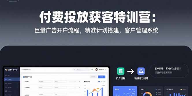 付费投放获客特训营：巨量广告开户流程，精准计划搭建，客户管理系统-朽念云创