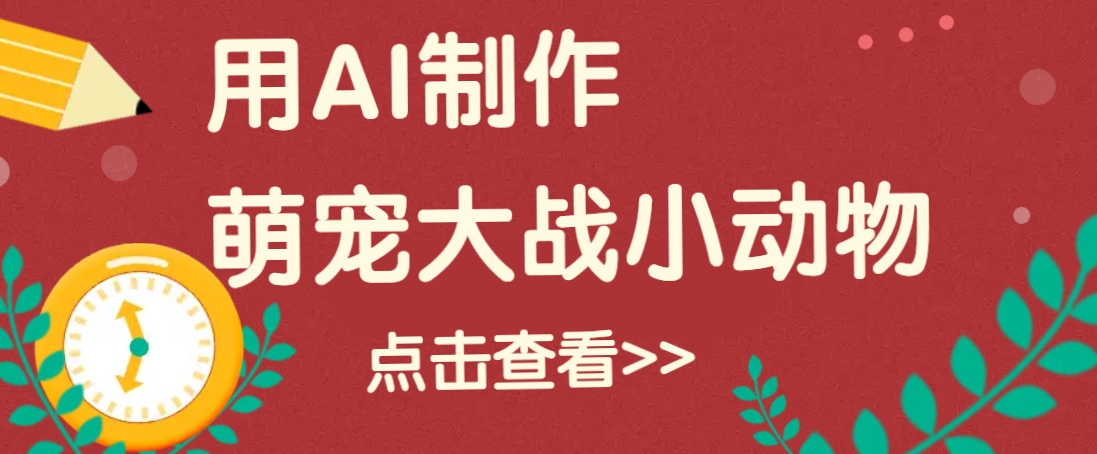 用AI制作萌娃大战小动物视频，轻松涨粉20w+(详细教程)-朽念云创