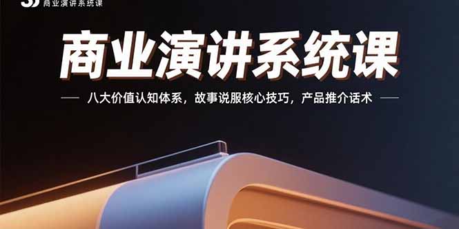 商业演讲系统课：八大价值认知体系，故事说服核心技巧，产品推介话术-朽念云创