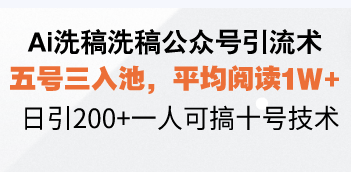 Ai洗稿洗稿公众号引流术，五号三入池，平均阅读1W+，日引200+一人可搞...-朽念云创