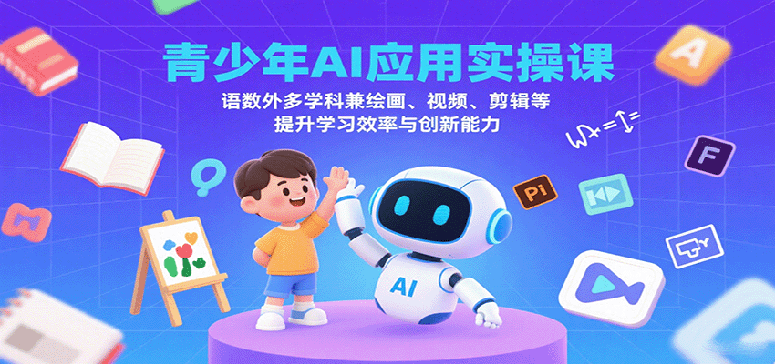 青少年AI应用实操课：语数外多学科兼绘画、视频、剪辑等提升学习效率与创新能力-朽念云创