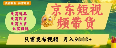京东短视频带货，开启零门槛躺Z新时代【揭秘】-朽念云创