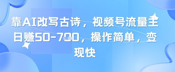 靠AI改写古诗，视频号流量主日入几张，操作简单，变现快-朽念云创