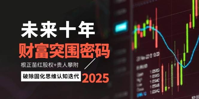 未来十年财富突围密码：根正苗红股权+贵人攀附，破除固化思维认知迭代-朽念云创