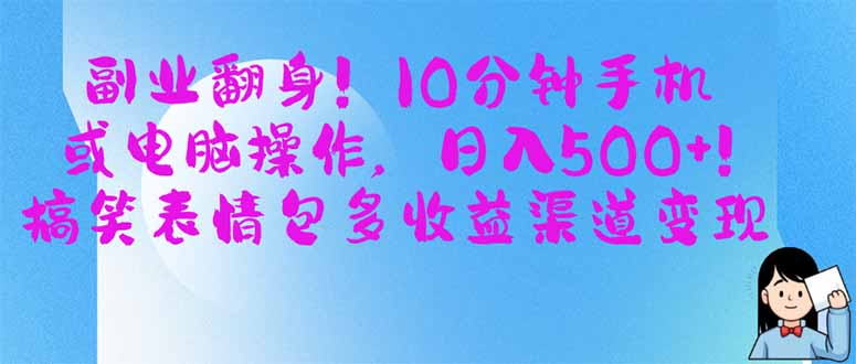 副业翻身！10分钟手机或电脑操作，日入500+,搞笑表情包多收益渠道变现-朽念云创