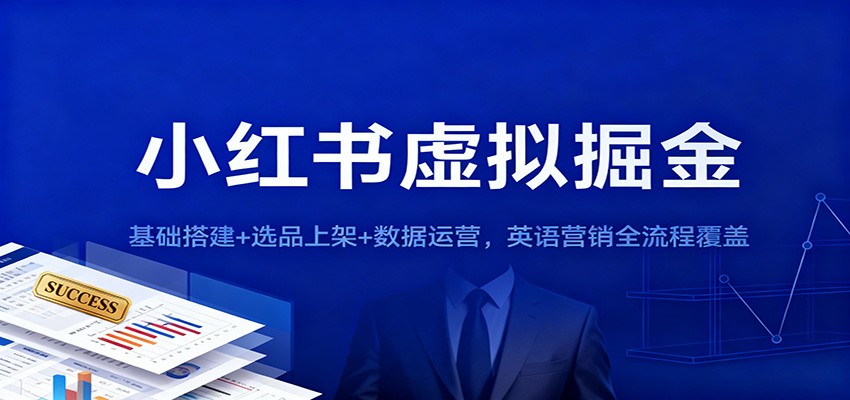 小红书虚拟掘金：基础搭建+选品上架+数据运营，英语营销全流程覆盖-朽念云创