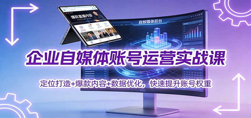 企业自媒体账号运营实战课:定位打造+ 爆款内容+数据优化,快速提升账号权重-朽念云创
