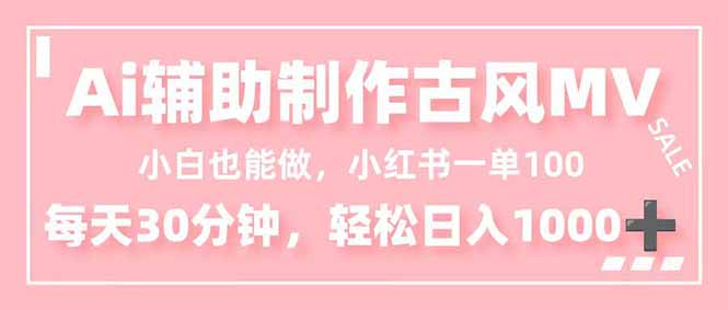 小白也能做！AI辅助制作古风MV，小红薯一单100，每天30分钟轻松日入1000+-朽念云创