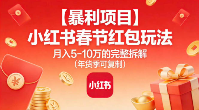 【暴利项目】小红书春节红包玩法月入5W的完整拆解(年货季可复制)-朽念云创