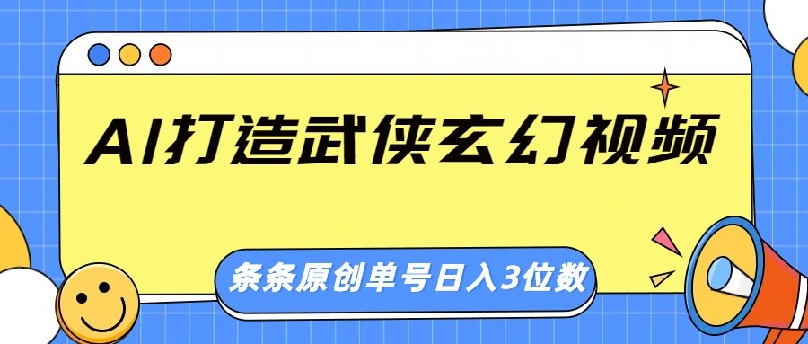 AI打造武侠玄幻视频，条条原创、画风惊艳，单号轻松日入三位数-朽念云创