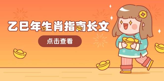乙巳年生肖指南长文，结合大环境与生肖，字字精华，助你财福顺利 迎接好运-朽念云创