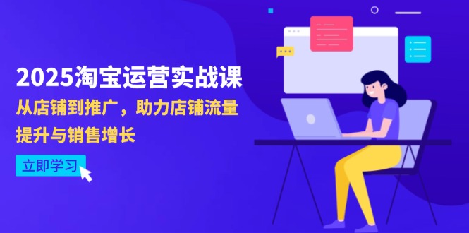 2025淘宝运营实战课-4月更新：从店铺到推广，助力店铺流量提升与销售增长-朽念云创