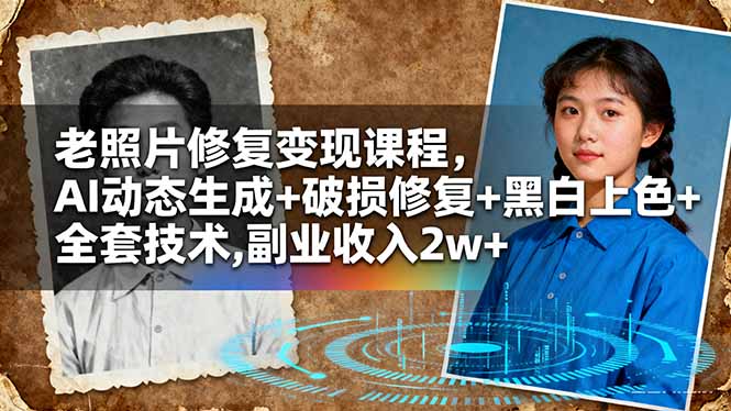 老照片修复变现课程，AI动态生成+破损修复+黑白上色+全套技术,副业收入2w+-朽念云创