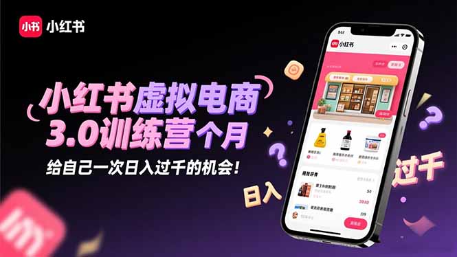 小红书虚拟电商3.0训练营：2025最后1个月，给自己一次日入过千的机会！-朽念云创