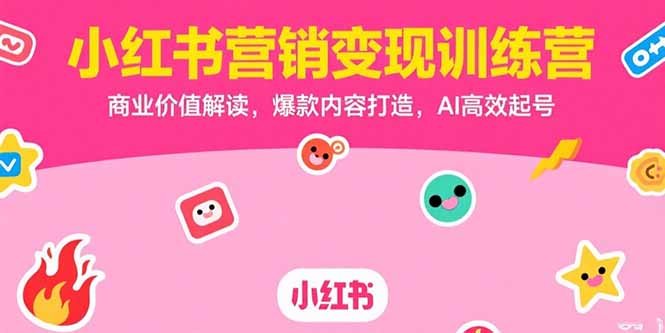 小红书营销变现训练营，商业价值解读，爆款内容打造，AI高效起号-朽念云创