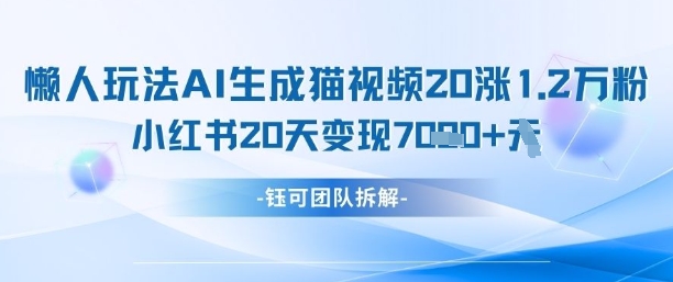 懒人玩法AI生成猫咪图片视频，20涨1.2W万粉，小红书商单20天变现7k-朽念云创