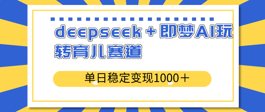 deepseek+即梦AI玩转育儿赛道,单日稳定变现1000+育儿赛道-朽念云创
