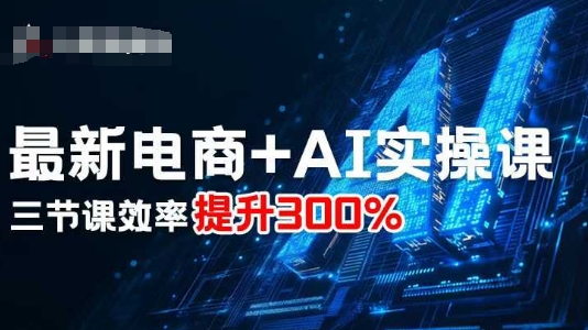 最新电商+AI实操课，三节课效率提升300%-朽念云创
