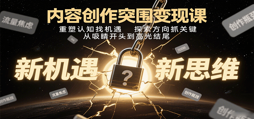 内容创作突围变现课：重塑认知找机遇，探索方向抓关键，从吸睛开头到高光结尾-朽念云创
