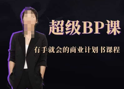 超级BP课，有手就会的商业计划书课程-朽念云创