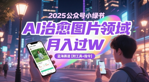 2025公众号小绿书AI治愈图片领域，月入过W，蓝海赛道【附工具+指令】-朽念云创
