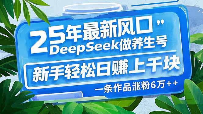 25年最新风口，用DeepSeek做养生号，新手轻松日赚上千块，一条作品涨粉…-朽念云创