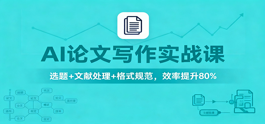 AI论文写作实战课：选题+文献处理+格式规范，效率提升80%-朽念云创