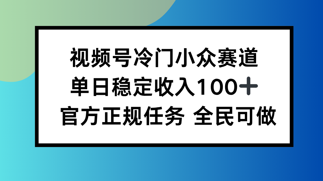 视频号小众赛道，单日稳定收入100+，适合所有人-朽念云创