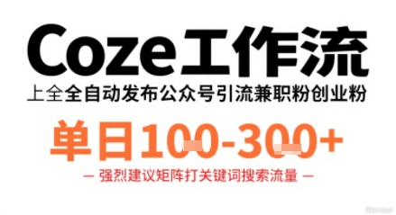 Coze工作流一键发布高质量公众号引流兼职粉代发粉，单日1-3张-朽念云创