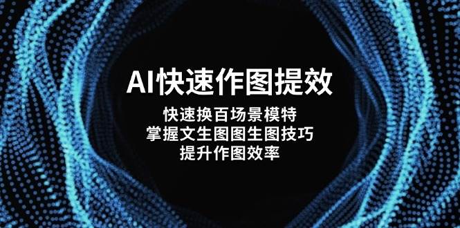 AI快速作图提效，快速换百场景模特，掌握文生图图生图技巧，提升作图效率-朽念云创