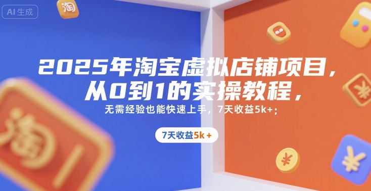 2025年淘宝虚拟店铺项目，从0到1的实操教程，​​无需经验也能快速上手，7天收益5k+-朽念云创
