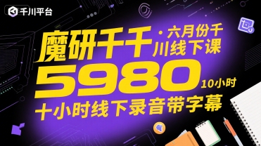 魔研千千·六月份千川线下课5980，十小时线下录音带字幕-朽念云创
