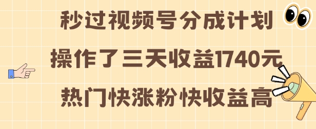 视频号分成计划操作了三天收益1740元 这类视频很好做,热门快涨粉快收益高【揭秘】-朽念云创