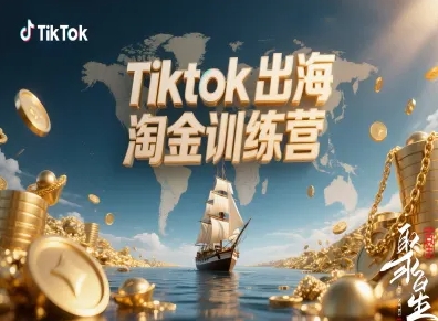 Tiktok出海淘金训练营，跨境电商TK实战变现-朽念云创