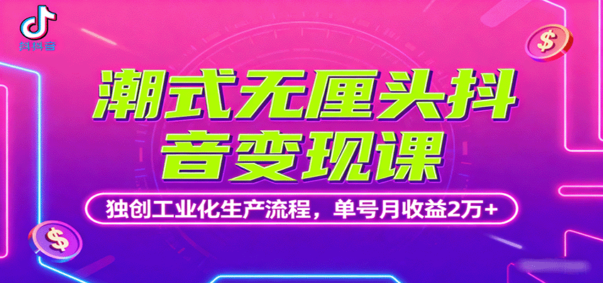 潮式无厘头抖音变现课，独创工业化生产流程，单号月收益2万+-朽念云创
