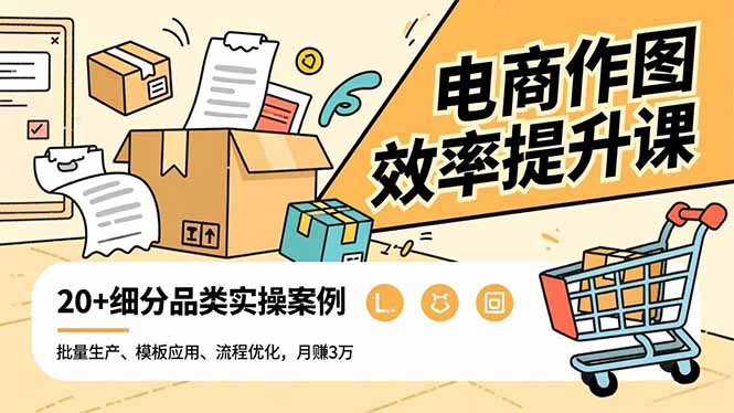 电商作图效率提升课，批量生产、模板应用、流程优化，20+细分品类实操案例，月赚3万-朽念云创